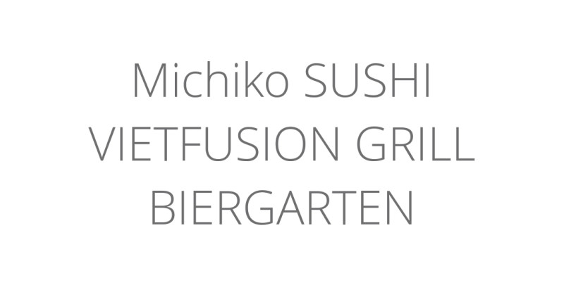 Michiko SUSHI VIETFUSION GRILL BIERGARTEN
