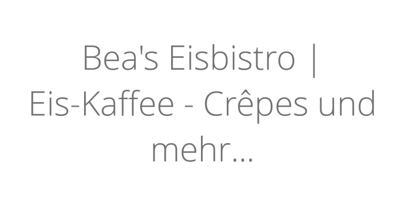 Bea's Eisbistro | Eis-Kaffee - Crêpes und mehr...